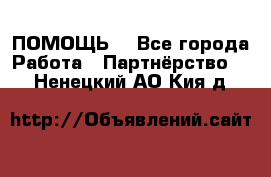 ПОМОЩЬ  - Все города Работа » Партнёрство   . Ненецкий АО,Кия д.